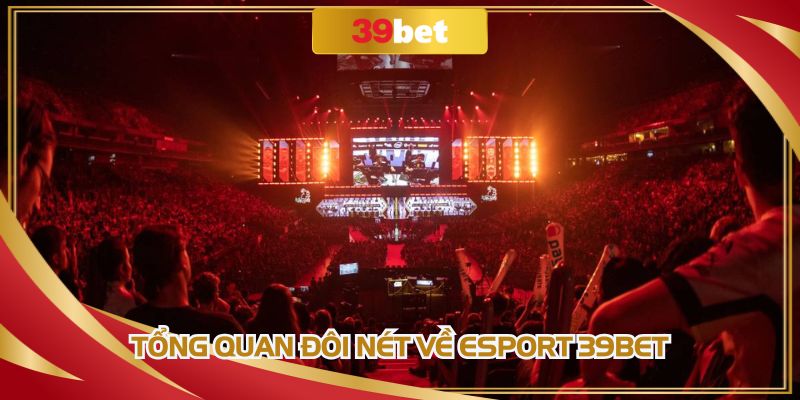 Tổng quan đôi nét thông tin về Esport 39BET
