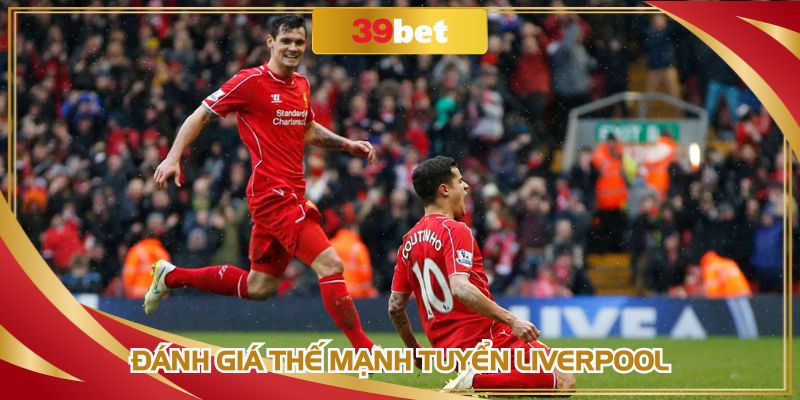 Đánh giá thế mạnh tuyển Liverpool