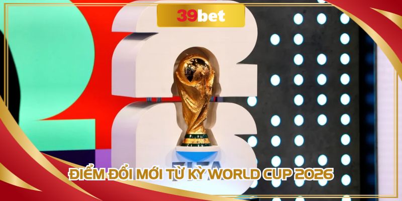 Điểm đổi mới từ kỳ World Cup 2026