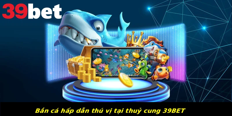 Bắn cá hấp dẫn thú vị tại thuỷ cung 39BET