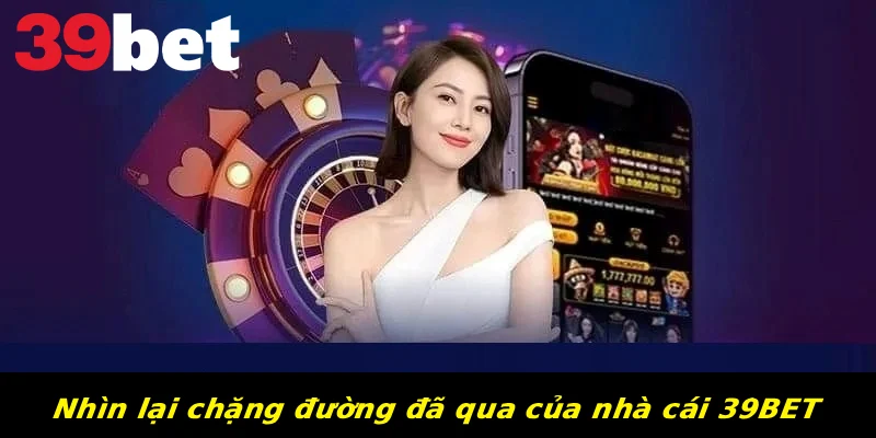 Nhìn lại chặng đường đã qua của nhà cái 39BET